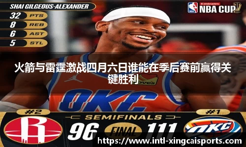 火箭与雷霆激战四月六日谁能在季后赛前赢得关键胜利