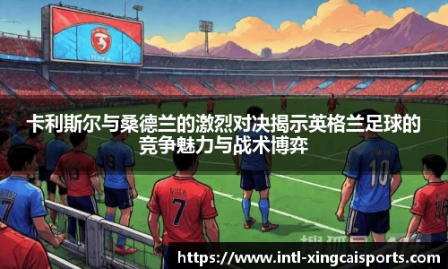 卡利斯尔与桑德兰的激烈对决揭示英格兰足球的竞争魅力与战术博弈